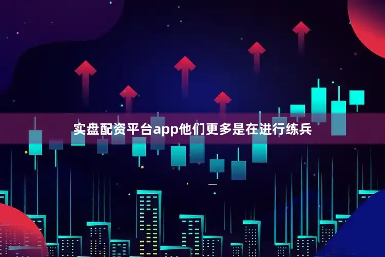 实盘配资平台app他们更多是在进行练兵