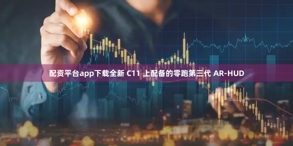 配资平台app下载全新 C11 上配备的零跑第三代 AR-HUD